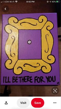 a purple and yellow painting with the words i'll be there for you on it