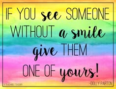 a colorful quote that says if you see someone without as smile give them one of yours