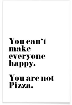 a black and white poster with the words you can't make everyone happy, you are not pizza