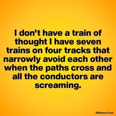 a quote that says i don't have a train of thought i have seven trains on four tracks that narrowly avoid each other when the paths cross and all the conductors are screaming