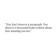 a quote that reads you don't observe a paragraph, you deserve a thousand books written about how amazing you are