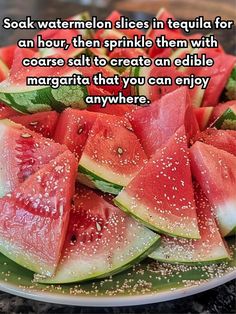 watermelon slices in tequila for an hour, then sprinkle them with coarse salt to create an edible margarita that you can enjoy anywhere