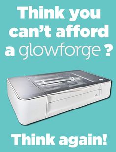 a white printer with the words think you can't afford a glowforge?