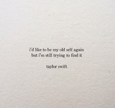 the words taylor swift are written in black and white on a piece of paper that reads i'd like to be my old self again, but i'm still trying to find it