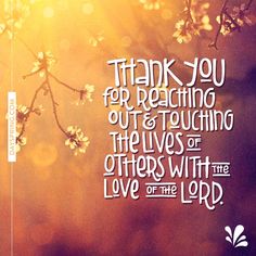 a quote from the bible, thank you for reaching out and touching the lives of others with the love of the lord