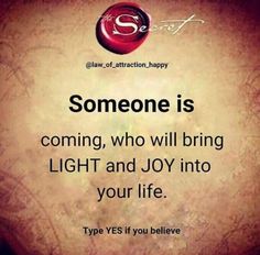 someone is coming, who will bring light and joy into your life type yes if you believe