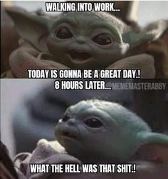 the baby yoda from star wars with caption that reads, walking into work today is going to be a great day 8 hours later