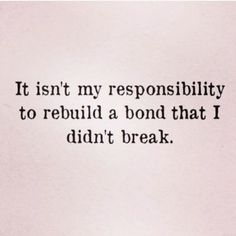 an image of a quote that says it isn't my responsityity to rebuil a bond that i didn't break