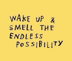 the words wake up and smell the endless possibilities are written in black ink on a yellow background