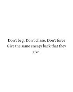 the words don't be don't chase don't force give the same energy back that they give