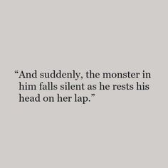 an image with the quote and caption for'and suddenly, the monster in him falls silent as he rests his head on her lap