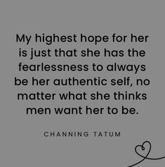 a quote from changing taum that reads, my highest hope for her is just that she has the fearlessness to always be her authentic self, no matter what she thinks