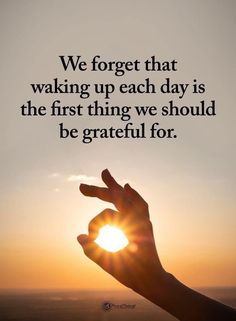 someone holding their hand up in the air with the sun setting behind them and text that reads, we forget that waking up each day is the first thing we should be grateful for