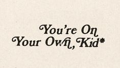 the words you're on your own, kid are written in black and white