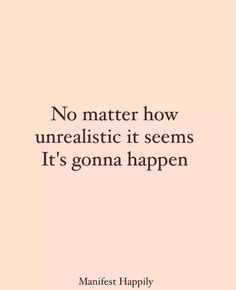 a quote that says no matter how unrealistic it seems it's going to happen