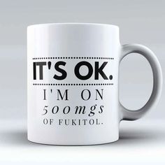 a white coffee mug that says it's ok i'm on 500mgs of fuktol