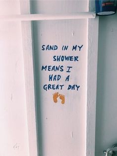 a white door with writing on it that says sand in my shower means i had a great day