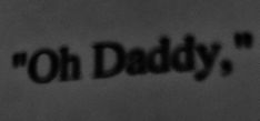 a black and white photo with the words oh daddy written in dark letters on it