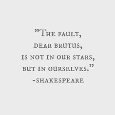 the fault, dear brutus, is not in our stars, but in ourselves shakespeare