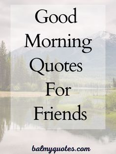 the words good morning quotes for friends are in black and white, with mountains in the background