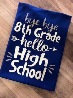 a blue t - shirt with the words bye bye 8th grade hello high school on it