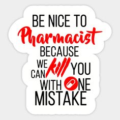 the phrase be nice to pharmist because we kill you with one mistake