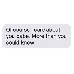 a text message that reads, if course i care about you babe more than you could know