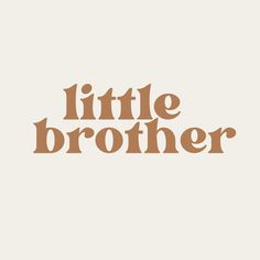 the words little brother written in brown on a white background