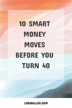 the words 10 smart money moves before you turn 40 on top of an abstract background