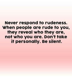 a quote that says never respond to rudeness when people are rude to you, they reveal