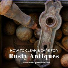 rusty antiques with the words how to clean and care for rusty antiques on it