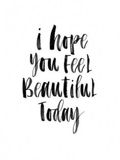 the words i hope you feel beautiful today written in black ink on a white background