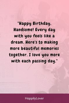 a pink background with the words happy birthday handsome every day with you feels like a dream here's to making more beautiful memories together