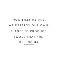 an image with the quote how silly we are we destroy our own planet to produce foods that are killing us