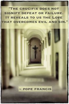 the crucifix does not signify defect or failure it reveals to us the love that overcomes evil and sin