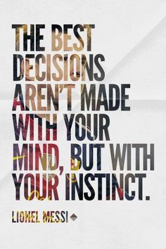 the best decision aren't made with your mind, but with your instinct