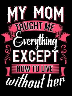 a quote that says, my mom taught me everything except how to live without her