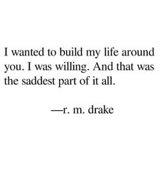 a quote that reads i wanted to build my life around you i was wiling and that was the saddes part of it all