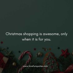 christmas shopping is awesome, only when it is for you