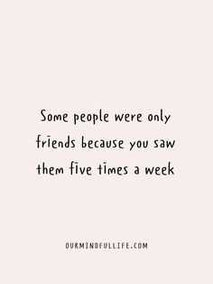 a quote that says some people were only friends because you saw them five times a week