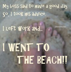 a person standing in the sand with their feet up and saying, i went to the beach my boss said to have a good day so i took his advice