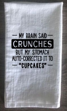 a tea towel that says, my brain said crunches but my stomach auto - corrected it to cupcakes