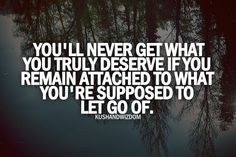 the quote you'll never get what you truly observe if you remain attached to what you're supposed to let go