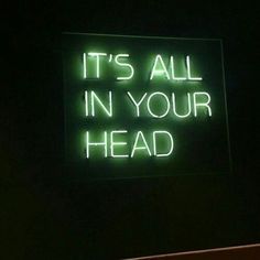 a neon sign that says it's all in your head