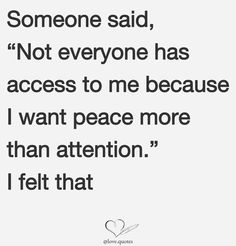 someone said, not everyone has access to me because i want peace more than attention i felt that