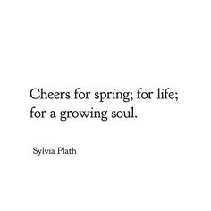 a quote that reads cheers for spring for life for a growing soul sylvia plah