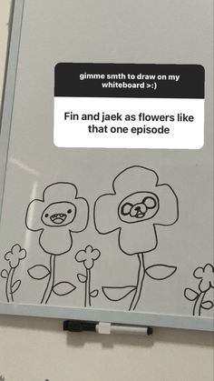 a whiteboard with flowers drawn on it and the words finn and jack as flowers like that one episode