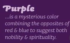 purple is a mysterious color combining the opposites of red & blue to suggest both nobility and sprituality