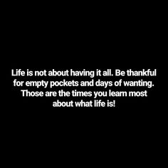 a black and white photo with the words life is not about having it all be thoughtful for empty pockets and days of wanting