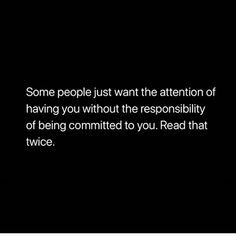 some people just want the attention of having you without the personality of being commited to you read that twice